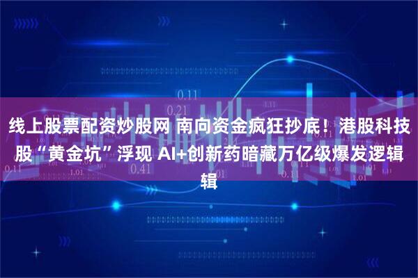 线上股票配资炒股网 南向资金疯狂抄底！港股科技股“黄金坑”浮现 AI+创新药暗藏万亿级爆发逻辑