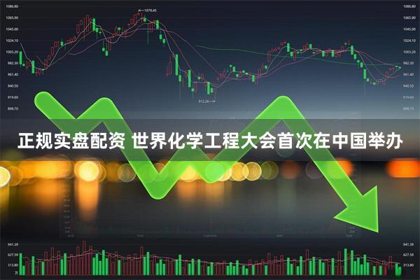 正规实盘配资 世界化学工程大会首次在中国举办