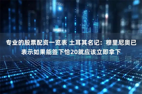 专业的股票配资一览表 土耳其名记：穆里尼奥已表示如果能签下恰20就应该立即拿下