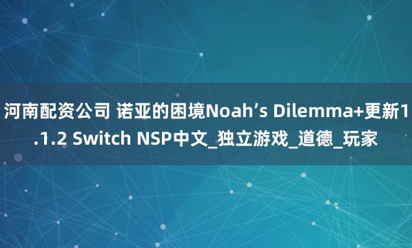 河南配资公司 诺亚的困境Noah’s Dilemma+更新1.1.2 Switch NSP中文_独立游戏_道德_玩家