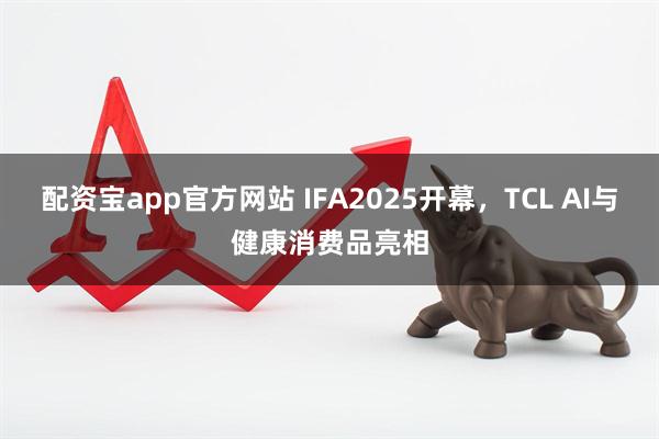 配资宝app官方网站 IFA2025开幕，TCL AI与健康消费品亮相