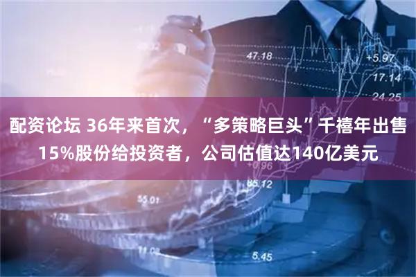 配资论坛 36年来首次，“多策略巨头”千禧年出售15%股份给投资者，公司估值达140亿美元