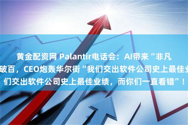 黄金配资网 Palantir电话会：AI带来“非凡增长”、“40法则”罕见破百，CEO炮轰华尔街“我们交出软件公司史上最佳业绩，而你们一直看错”！